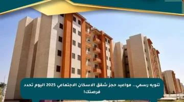 تنويه رسمي.. مواعيد حجز شقق الإسكان الاجتماعي 2025 اليوم تحدد فرصتك!